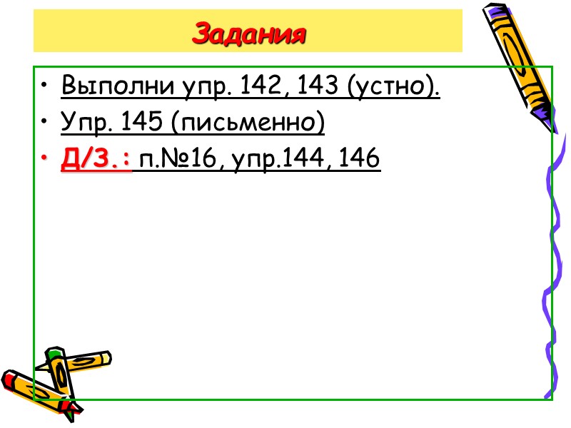 Задания  Выполни упр. 142, 143 (устно). Упр. 145 (письменно) Д/З.: п.№16, упр.144, 146
